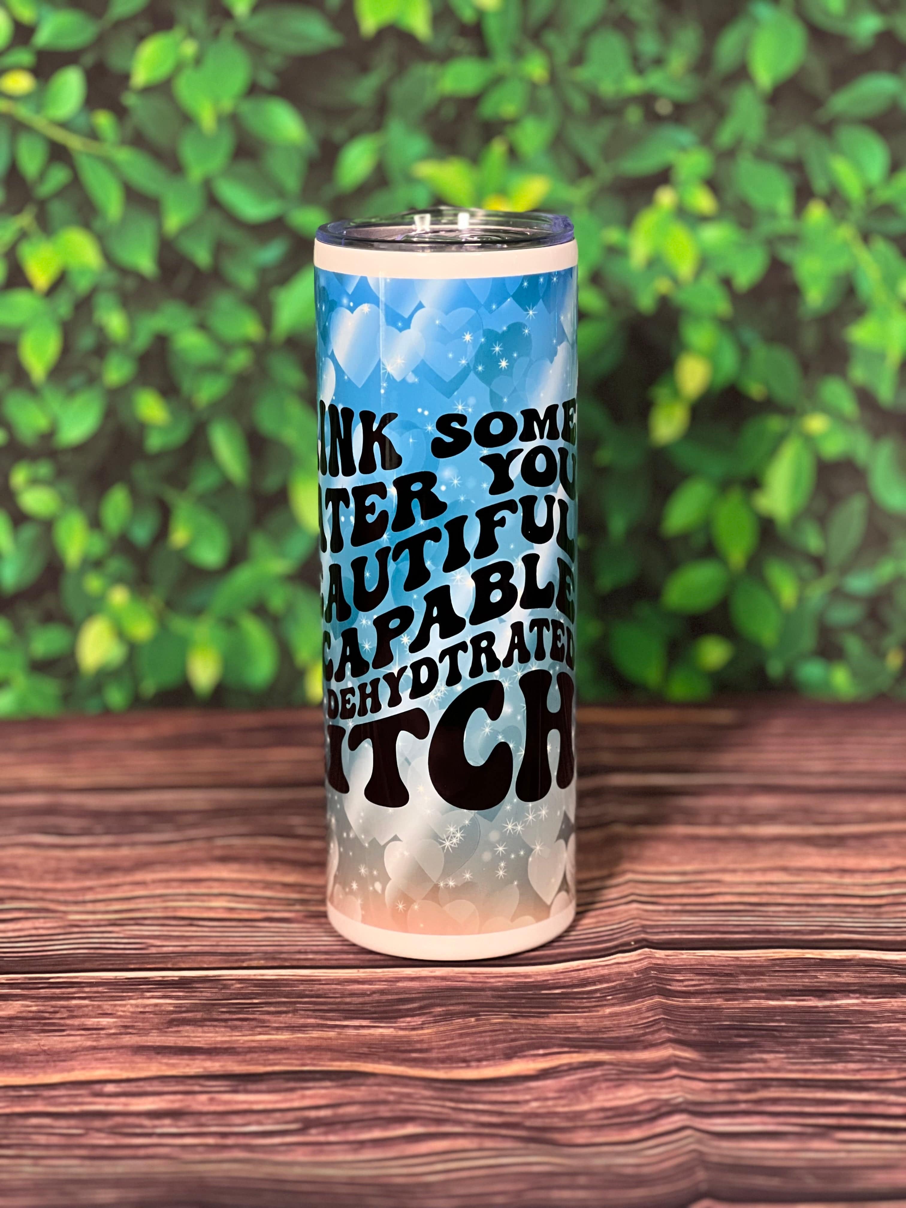 DillyDog Creations wrapin 20 Oz Skinny Tumbler / Drink Some Water You Beautiful & Capable But Dehydrated Bitch